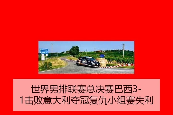 世界男排联赛总决赛巴西3-1击败意大利夺冠复仇小组赛失利